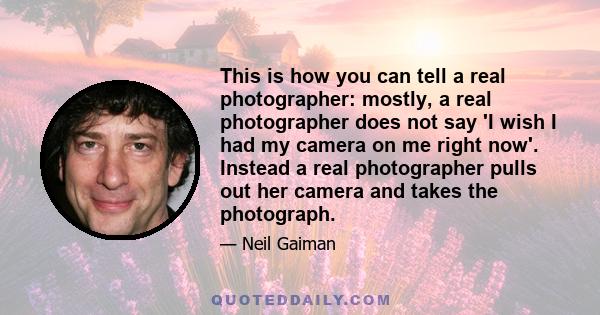 This is how you can tell a real photographer: mostly, a real photographer does not say 'I wish I had my camera on me right now'. Instead a real photographer pulls out her camera and takes the photograph.