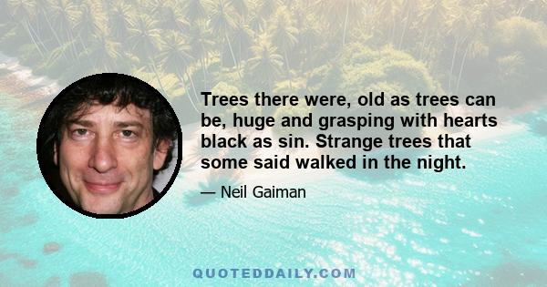 Trees there were, old as trees can be, huge and grasping with hearts black as sin. Strange trees that some said walked in the night.