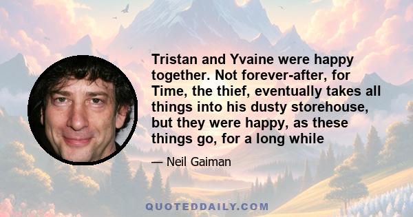 Tristan and Yvaine were happy together. Not forever-after, for Time, the thief, eventually takes all things into his dusty storehouse, but they were happy, as these things go, for a long while