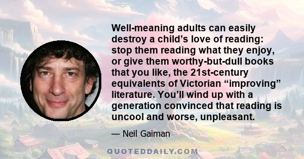 Well-meaning adults can easily destroy a child’s love of reading: stop them reading what they enjoy, or give them worthy-but-dull books that you like, the 21st-century equivalents of Victorian “improving” literature.