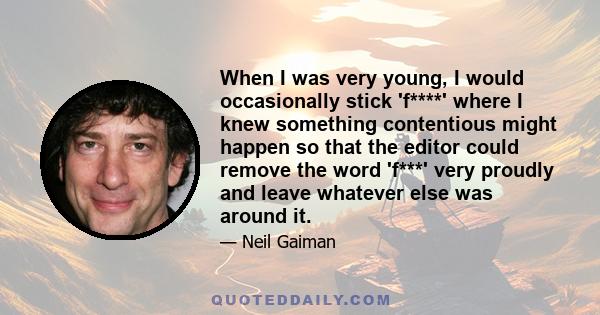 When I was very young, I would occasionally stick 'f****' where I knew something contentious might happen so that the editor could remove the word 'f***' very proudly and leave whatever else was around it.