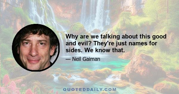 Why are we talking about this good and evil? They're just names for sides. We know that.