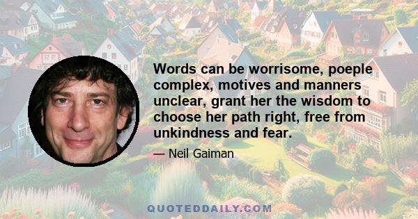 Words can be worrisome, poeple complex, motives and manners unclear, grant her the wisdom to choose her path right, free from unkindness and fear.