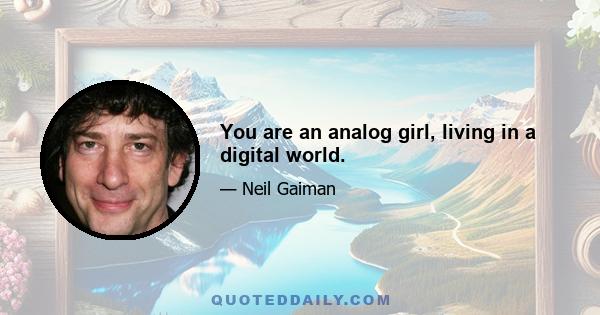 You are an analog girl, living in a digital world.