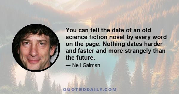 You can tell the date of an old science fiction novel by every word on the page. Nothing dates harder and faster and more strangely than the future.