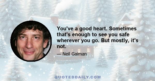 You've a good heart. Sometimes that's enough to see you safe wherever you go. But mostly, it's not.