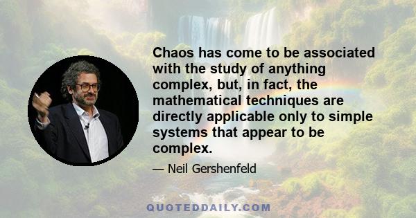 Chaos has come to be associated with the study of anything complex, but, in fact, the mathematical techniques are directly applicable only to simple systems that appear to be complex.