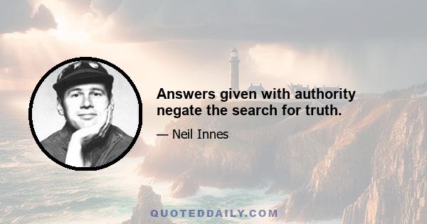 Answers given with authority negate the search for truth.