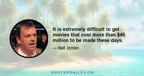 It is extremely difficult to get movies that cost more than $40 million to be made these days.