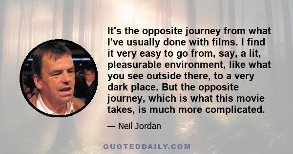 It's the opposite journey from what I've usually done with films. I find it very easy to go from, say, a lit, pleasurable environment, like what you see outside there, to a very dark place. But the opposite journey,