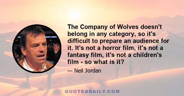 The Company of Wolves doesn't belong in any category, so it's difficult to prepare an audience for it. It's not a horror film, it's not a fantasy film, it's not a children's film - so what is it?