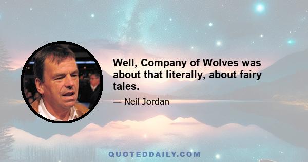 Well, Company of Wolves was about that literally, about fairy tales.