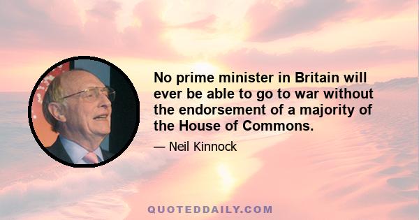 No prime minister in Britain will ever be able to go to war without the endorsement of a majority of the House of Commons.