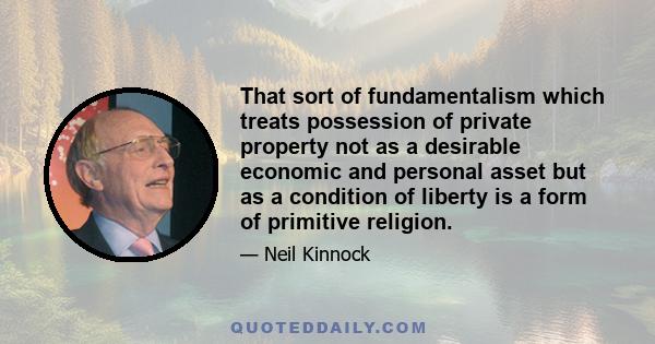 That sort of fundamentalism which treats possession of private property not as a desirable economic and personal asset but as a condition of liberty is a form of primitive religion.