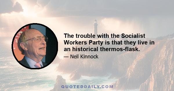 The trouble with the Socialist Workers Party is that they live in an historical thermos-flask.