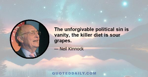 The unforgivable political sin is vanity, the killer diet is sour grapes.