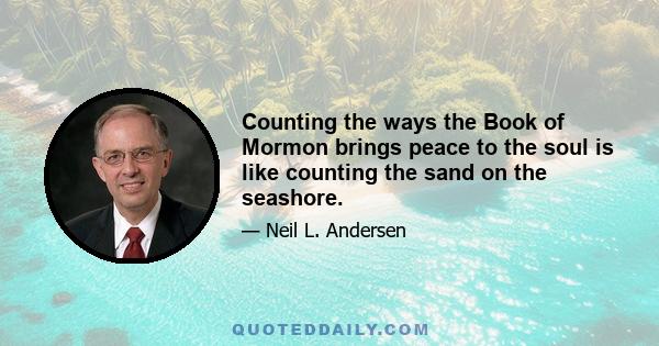 Counting the ways the Book of Mormon brings peace to the soul is like counting the sand on the seashore.