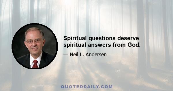 Spiritual questions deserve spiritual answers from God.