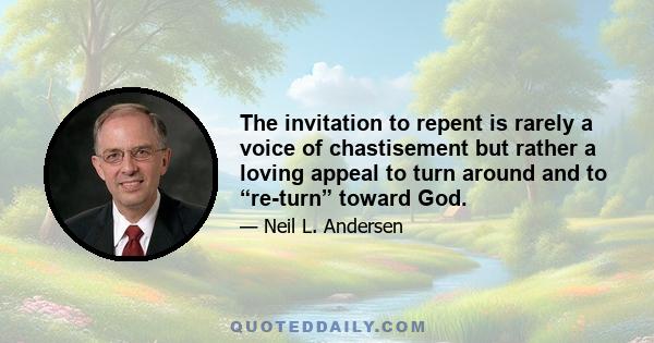 The invitation to repent is rarely a voice of chastisement but rather a loving appeal to turn around and to “re-turn” toward God.