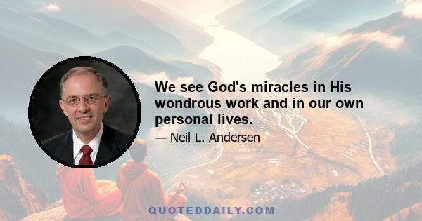 We see God's miracles in His wondrous work and in our own personal lives.