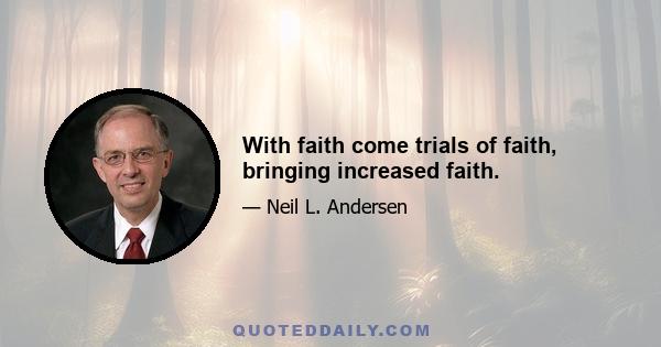 With faith come trials of faith, bringing increased faith.