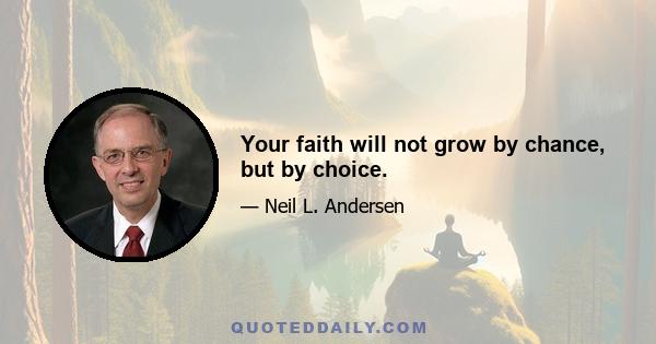 Your faith will not grow by chance, but by choice.