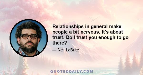 Relationships in general make people a bit nervous. It's about trust. Do I trust you enough to go there?