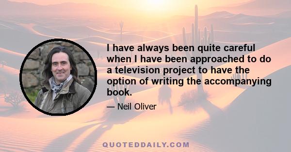 I have always been quite careful when I have been approached to do a television project to have the option of writing the accompanying book.