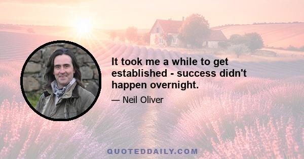 It took me a while to get established - success didn't happen overnight.