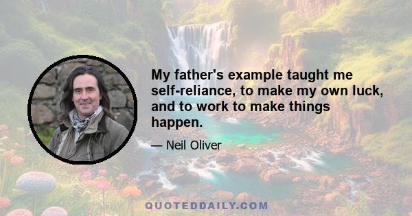 My father's example taught me self-reliance, to make my own luck, and to work to make things happen.