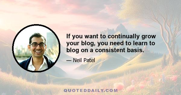 If you want to continually grow your blog, you need to learn to blog on a consistent basis.