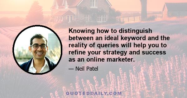 Knowing how to distinguish between an ideal keyword and the reality of queries will help you to refine your strategy and success as an online marketer.