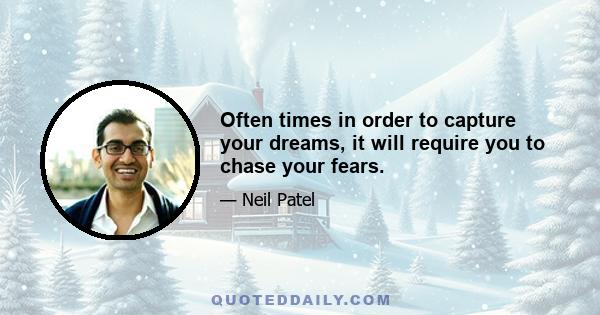 Often times in order to capture your dreams, it will require you to chase your fears.