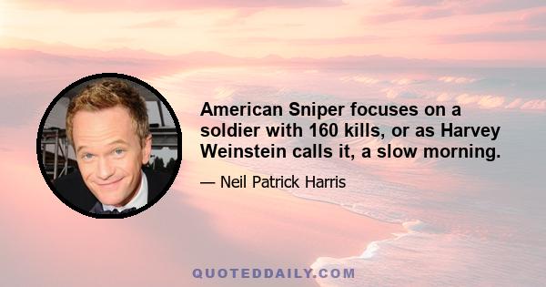 American Sniper focuses on a soldier with 160 kills, or as Harvey Weinstein calls it, a slow morning.