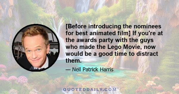 [Before introducing the nominees for best animated film] If you're at the awards party with the guys who made the Lego Movie, now would be a good time to distract them.