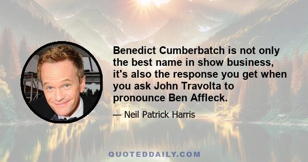 Benedict Cumberbatch is not only the best name in show business, it's also the response you get when you ask John Travolta to pronounce Ben Affleck.