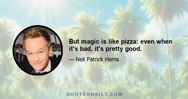 But magic is like pizza: even when it's bad, it's pretty good.