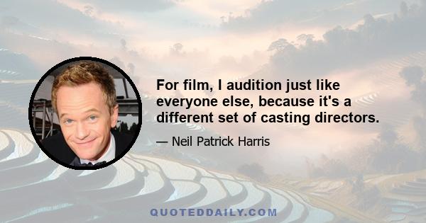 For film, I audition just like everyone else, because it's a different set of casting directors.