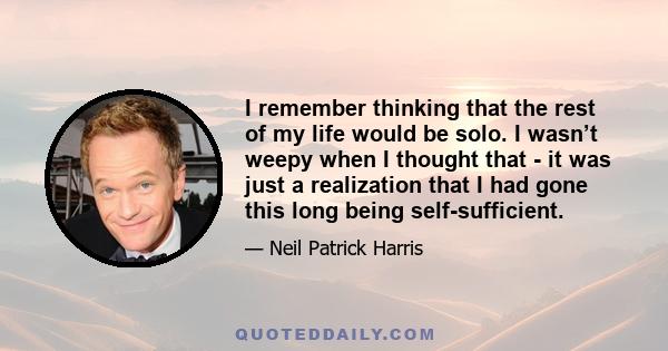 I remember thinking that the rest of my life would be solo. I wasn’t weepy when I thought that - it was just a realization that I had gone this long being self-sufficient.