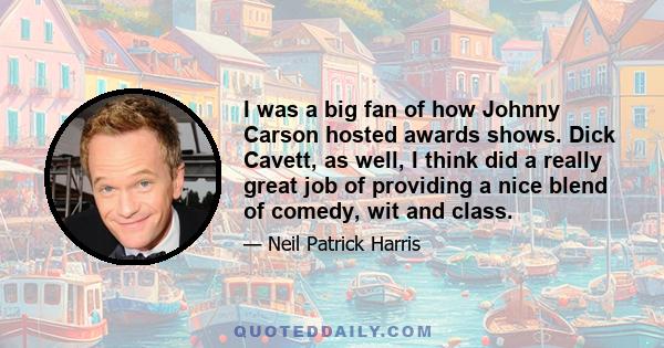 I was a big fan of how Johnny Carson hosted awards shows. Dick Cavett, as well, I think did a really great job of providing a nice blend of comedy, wit and class.