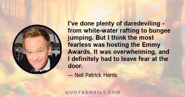 I've done plenty of daredeviling - from white-water rafting to bungee jumping. But I think the most fearless was hosting the Emmy Awards. It was overwhelming, and I definitely had to leave fear at the door.