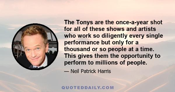 The Tonys are the once-a-year shot for all of these shows and artists who work so diligently every single performance but only for a thousand or so people at a time. This gives them the opportunity to perform to