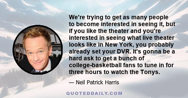 We're trying to get as many people to become interested in seeing it, but if you like the theater and you're interested in seeing what live theater looks like in New York, you probably already set your DVR. It's gonna