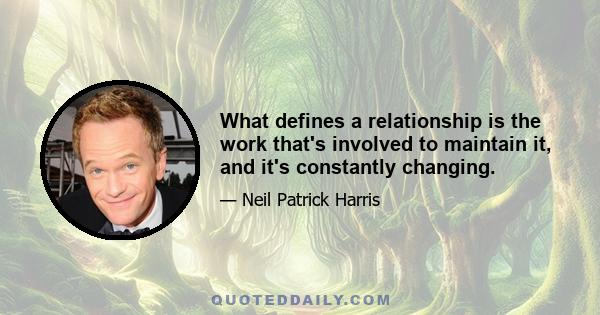 What defines a relationship is the work that's involved to maintain it, and it's constantly changing.