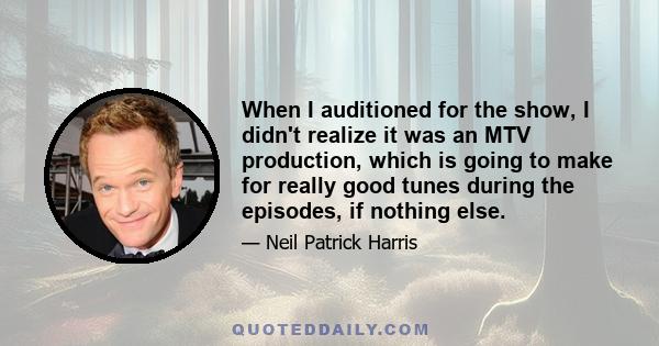 When I auditioned for the show, I didn't realize it was an MTV production, which is going to make for really good tunes during the episodes, if nothing else.