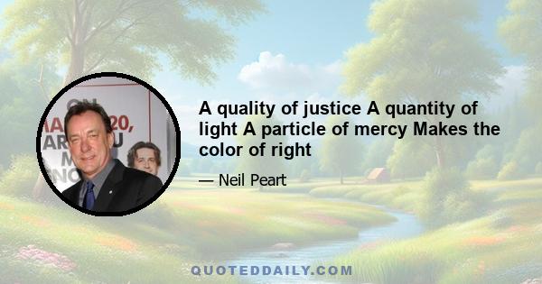 A quality of justice A quantity of light A particle of mercy Makes the color of right