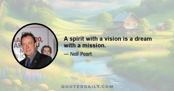 A spirit with a vision is a dream with a mission.