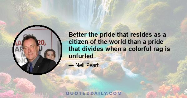 Better the pride that resides as a citizen of the world than a pride that divides when a colorful rag is unfurled