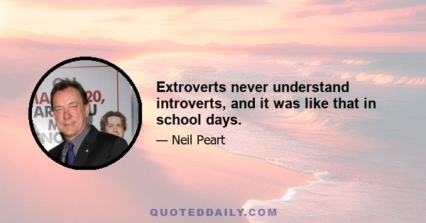 Extroverts never understand introverts, and it was like that in school days.