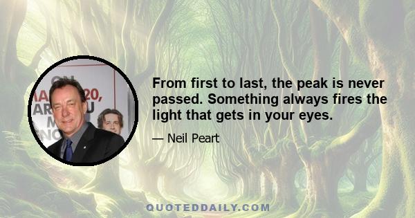 From first to last, the peak is never passed. Something always fires the light that gets in your eyes.